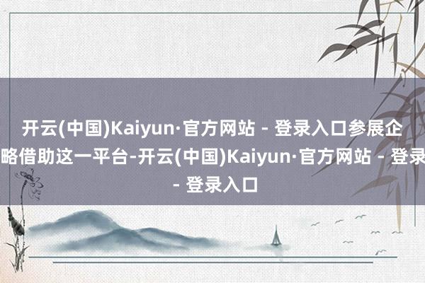 开云(中国)Kaiyun·官方网站 - 登录入口参展企业大略借助这一平台-开云(中国)Kaiyun·官方网站 - 登录入口
