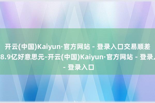 开云(中国)Kaiyun·官方网站 - 登录入口交易顺差为18.9亿好意思元-开云(中国)Kaiyun·官方网站 - 登录入口