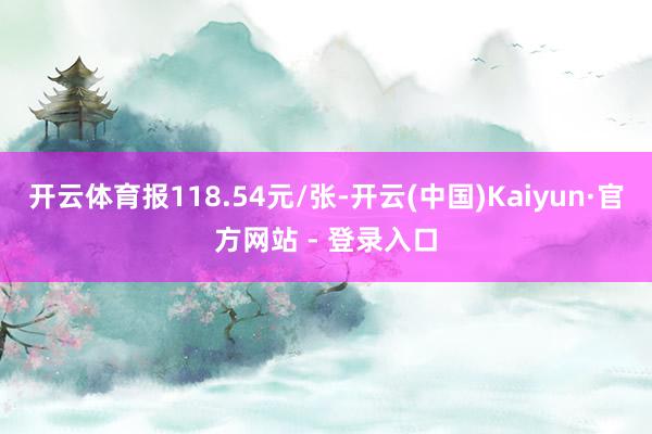 开云体育报118.54元/张-开云(中国)Kaiyun·官方网站 - 登录入口