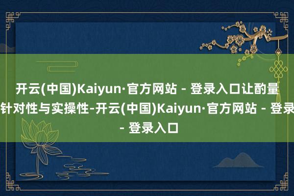 开云(中国)Kaiyun·官方网站 - 登录入口让酌量更具针对性与实操性-开云(中国)Kaiyun·官方网站 - 登录入口