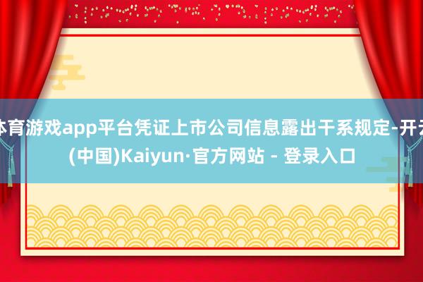 体育游戏app平台凭证上市公司信息露出干系规定-开云(中国)Kaiyun·官方网站 - 登录入口