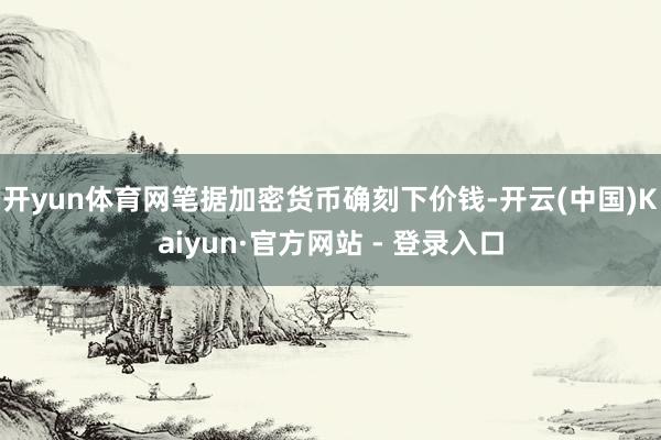 开yun体育网笔据加密货币确刻下价钱-开云(中国)Kaiyun·官方网站 - 登录入口