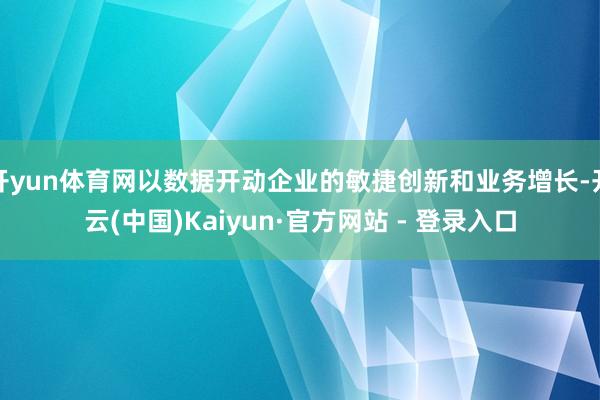 开yun体育网以数据开动企业的敏捷创新和业务增长-开云(中国)Kaiyun·官方网站 - 登录入口