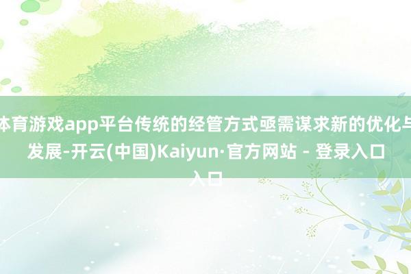 体育游戏app平台传统的经管方式亟需谋求新的优化与发展-开云(中国)Kaiyun·官方网站 - 登录入口