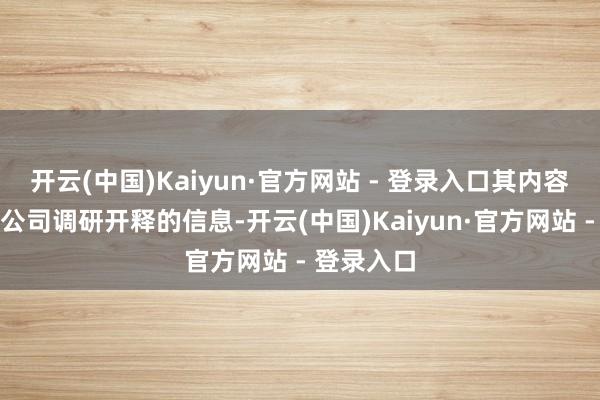 开云(中国)Kaiyun·官方网站 - 登录入口其内容并非通过公司调研开释的信息-开云(中国)Kaiyun·官方网站 - 登录入口