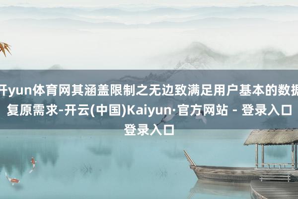 开yun体育网其涵盖限制之无边致满足用户基本的数据复原需求-开云(中国)Kaiyun·官方网站 - 登录入口