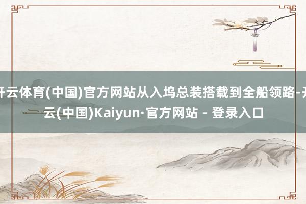 开云体育(中国)官方网站从入坞总装搭载到全船领路-开云(中国)Kaiyun·官方网站 - 登录入口
