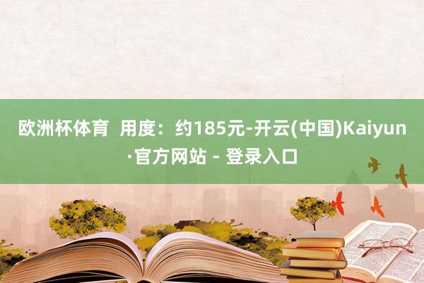 欧洲杯体育  用度：约185元-开云(中国)Kaiyun·官方网站 - 登录入口