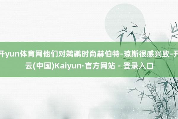 开yun体育网他们对鹈鹕时尚赫伯特-琼斯很感兴致-开云(中国)Kaiyun·官方网站 - 登录入口
