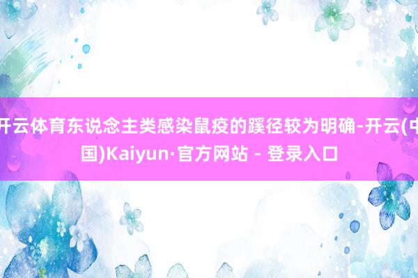 开云体育东说念主类感染鼠疫的蹊径较为明确-开云(中国)Kaiyun·官方网站 - 登录入口