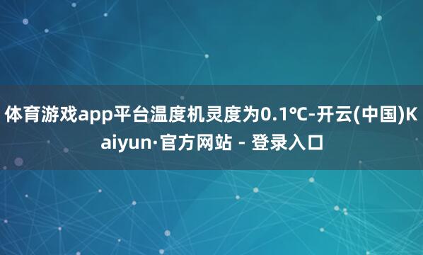 体育游戏app平台温度机灵度为0.1℃-开云(中国)Kaiyun·官方网站 - 登录入口