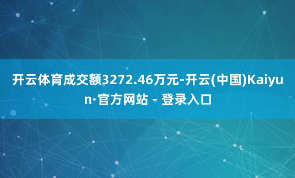 开云体育成交额3272.46万元-开云(中国)Kaiyun·官方网站 - 登录入口