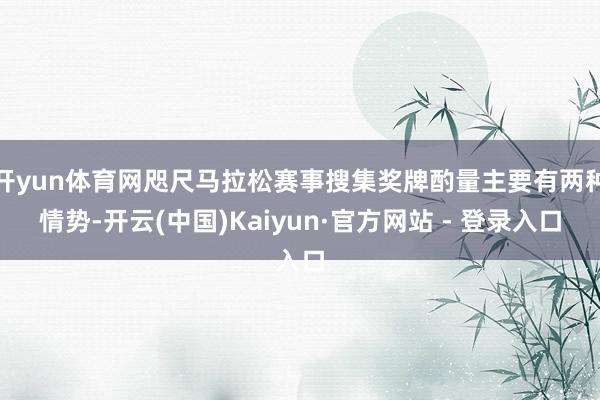 开yun体育网咫尺马拉松赛事搜集奖牌酌量主要有两种情势-开云(中国)Kaiyun·官方网站 - 登录入口