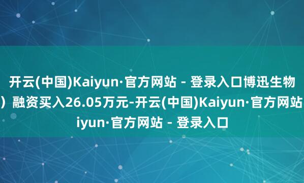 开云(中国)Kaiyun·官方网站 - 登录入口博迅生物(836504)融资买入26.05万元-开云(中国)Kaiyun·官方网站 - 登录入口