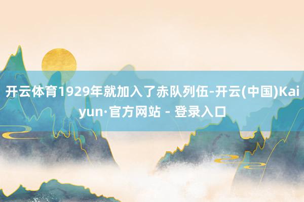 开云体育1929年就加入了赤队列伍-开云(中国)Kaiyun·官方网站 - 登录入口