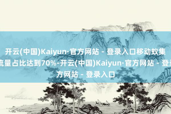 开云(中国)Kaiyun·官方网站 - 登录入口移动蚁集IPv6流量占比达到70%-开云(中国)Kaiyun·官方网站 - 登录入口