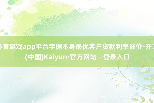 体育游戏app平台字据本身最优客户贷款利率报价-开云(中国)Kaiyun·官方网站 - 登录入口