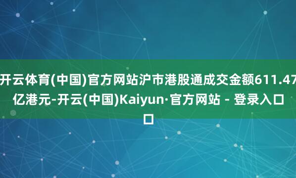 开云体育(中国)官方网站沪市港股通成交金额611.47亿港元-开云(中国)Kaiyun·官方网站 - 登录入口