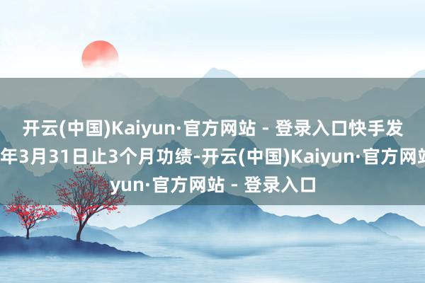 开云(中国)Kaiyun·官方网站 - 登录入口　　快手发布狂妄2025年3月31日止3个月功绩-开云(中国)Kaiyun·官方网站 - 登录入口