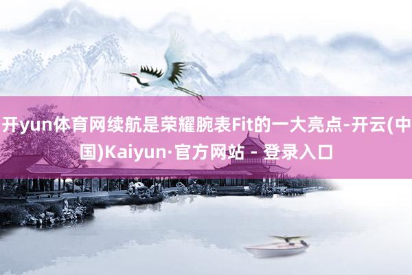 开yun体育网续航是荣耀腕表Fit的一大亮点-开云(中国)Kaiyun·官方网站 - 登录入口