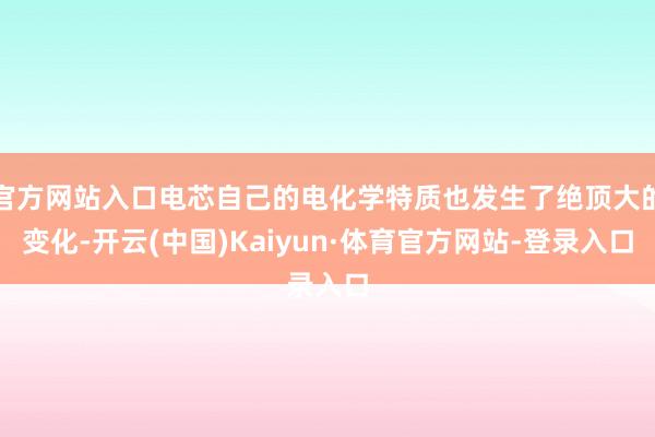 官方网站入口电芯自己的电化学特质也发生了绝顶大的变化-开云(中国)Kaiyun·体育官方网站-登录入口