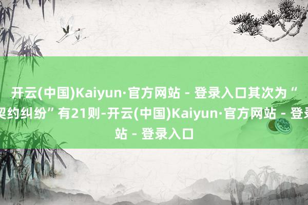 开云(中国)Kaiyun·官方网站 - 登录入口其次为“生意契约纠纷”有21则-开云(中国)Kaiyun·官方网站 - 登录入口
