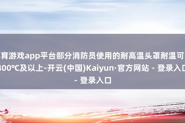 体育游戏app平台部分消防员使用的耐高温头罩耐温可达800℃及以上-开云(中国)Kaiyun·官方网站 - 登录入口