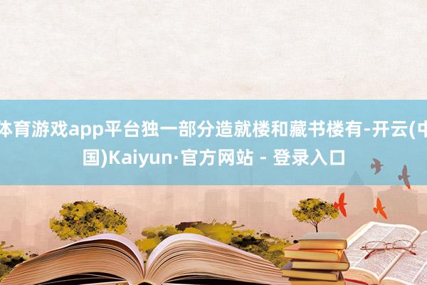 体育游戏app平台独一部分造就楼和藏书楼有-开云(中国)Kaiyun·官方网站 - 登录入口