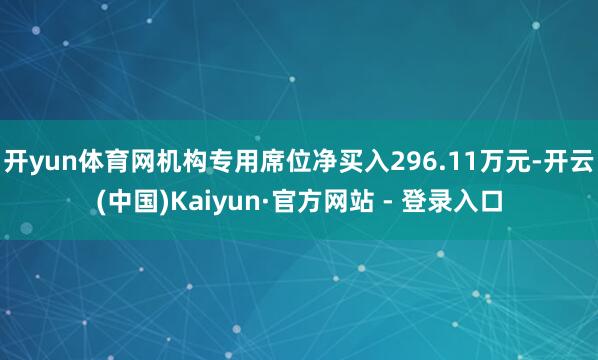 开yun体育网机构专用席位净买入296.11万元-开云(中国)Kaiyun·官方网站 - 登录入口