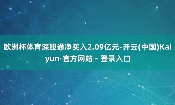 欧洲杯体育深股通净买入2.09亿元-开云(中国)Kaiyun·官方网站 - 登录入口