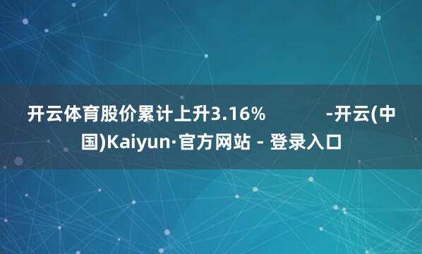开云体育股价累计上升3.16%            -开云(中国)Kaiyun·官方网站 - 登录入口