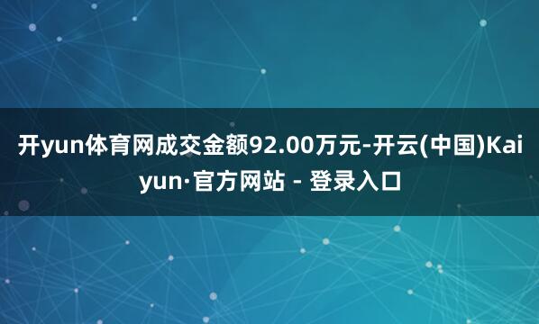 开yun体育网成交金额92.00万元-开云(中国)Kaiyun·官方网站 - 登录入口