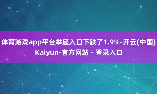 体育游戏app平台举座入口下跌了1.9%-开云(中国)Kaiyun·官方网站 - 登录入口