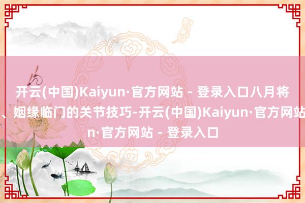 开云(中国)Kaiyun·官方网站 - 登录入口八月将是桃花逆袭、姻缘临门的关节技巧-开云(中国)Kaiyun·官方网站 - 登录入口