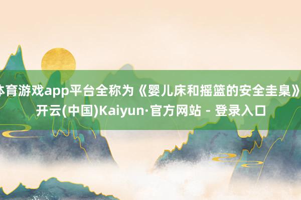 体育游戏app平台全称为《婴儿床和摇篮的安全圭臬》-开云(中国)Kaiyun·官方网站 - 登录入口