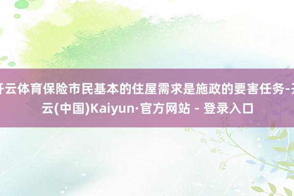 开云体育保险市民基本的住屋需求是施政的要害任务-开云(中国)Kaiyun·官方网站 - 登录入口