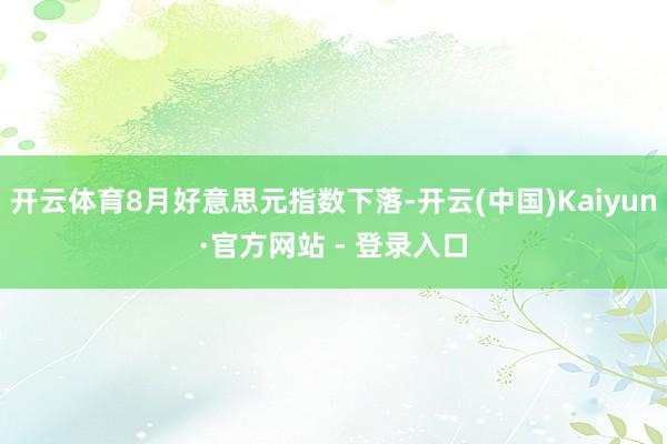 开云体育8月好意思元指数下落-开云(中国)Kaiyun·官方网站 - 登录入口