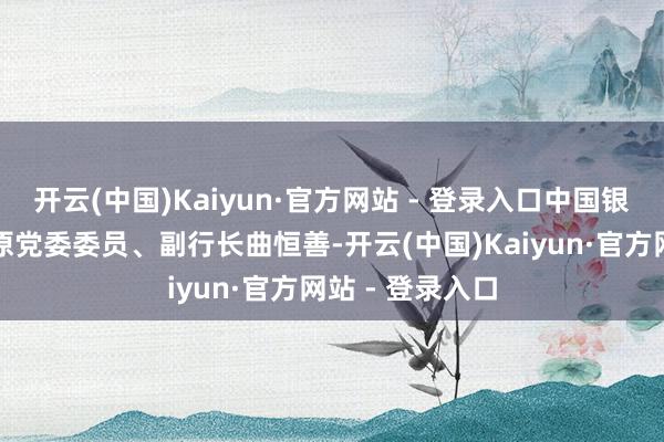 开云(中国)Kaiyun·官方网站 - 登录入口中国银行大连市分行原党委委员、副行长曲恒善-开云(中国)Kaiyun·官方网站 - 登录入口