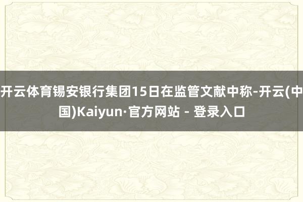 开云体育　　锡安银行集团15日在监管文献中称-开云(中国)Kaiyun·官方网站 - 登录入口