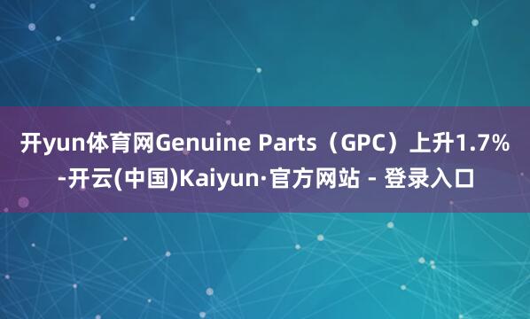 开yun体育网Genuine Parts（GPC）上升1.7%-开云(中国)Kaiyun·官方网站 - 登录入口