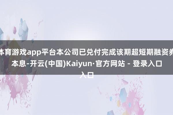 体育游戏app平台本公司已兑付完成该期超短期融资券本息-开云(中国)Kaiyun·官方网站 - 登录入口