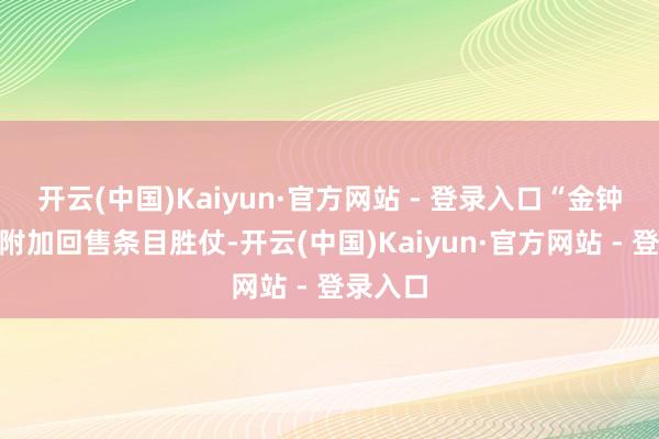 开云(中国)Kaiyun·官方网站 - 登录入口“金钟转债”附加回售条目胜仗-开云(中国)Kaiyun·官方网站 - 登录入口