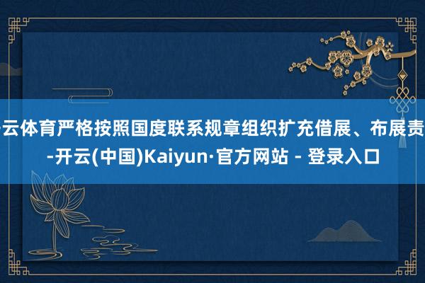开云体育严格按照国度联系规章组织扩充借展、布展责任-开云(中国)Kaiyun·官方网站 - 登录入口
