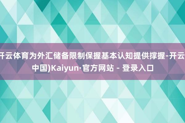 开云体育为外汇储备限制保握基本认知提供撑握-开云(中国)Kaiyun·官方网站 - 登录入口