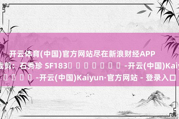 开云体育(中国)官方网站尽在新浪财经APP            						包袱裁剪：石秀珍 SF183							-开云(中国)Kaiyun·官方网站 - 登录入口