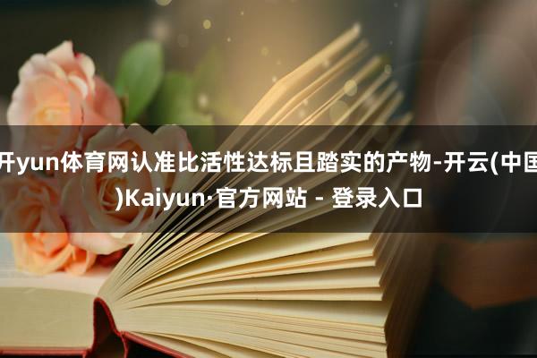 开yun体育网认准比活性达标且踏实的产物-开云(中国)Kaiyun·官方网站 - 登录入口